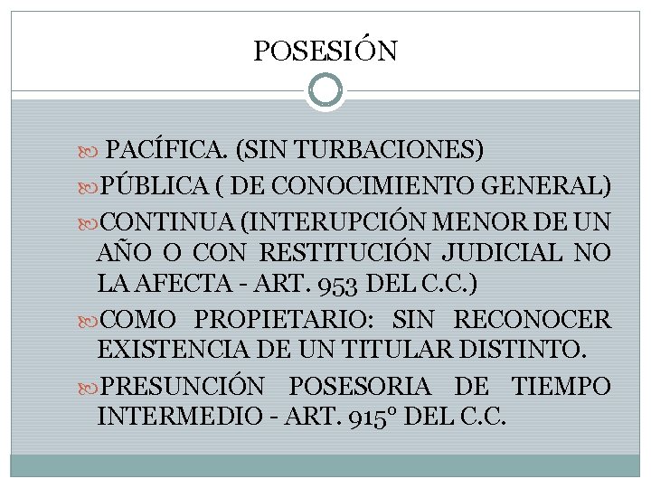 POSESIÓN PACÍFICA. (SIN TURBACIONES) PÚBLICA ( DE CONOCIMIENTO GENERAL) CONTINUA (INTERUPCIÓN MENOR DE UN