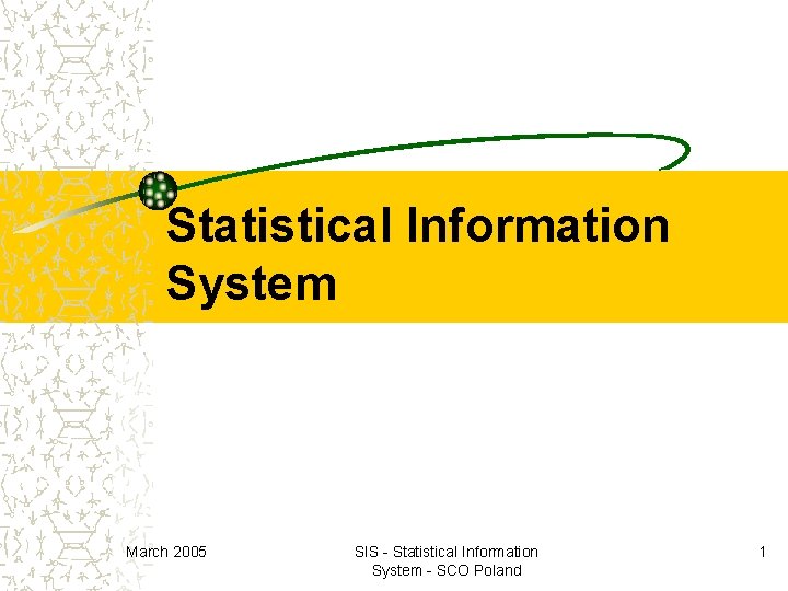 Statistical Information System March 2005 SIS - Statistical Information System - SCO Poland 1 Statistical Information System March 2005 SIS - Statistical Information System - SCO Poland 1