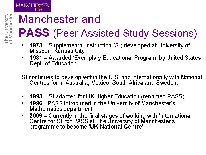 Manchester and PASS (Peer Assisted Study Sessions) • 1973 – Supplemental Instruction (SI) developed