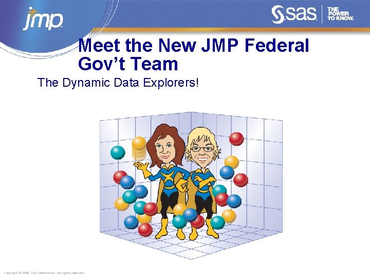 Meet the New JMP Federal Gov’t Team The Dynamic Data Explorers! Copyright © 2008,