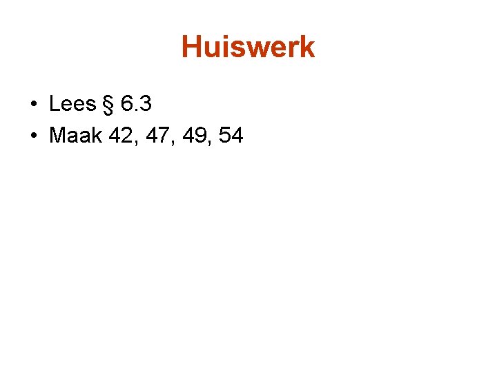 Huiswerk • Lees § 6. 3 • Maak 42, 47, 49, 54 