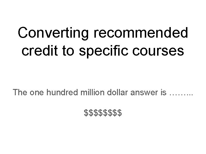 Converting recommended credit to specific courses The one hundred million dollar answer is …….