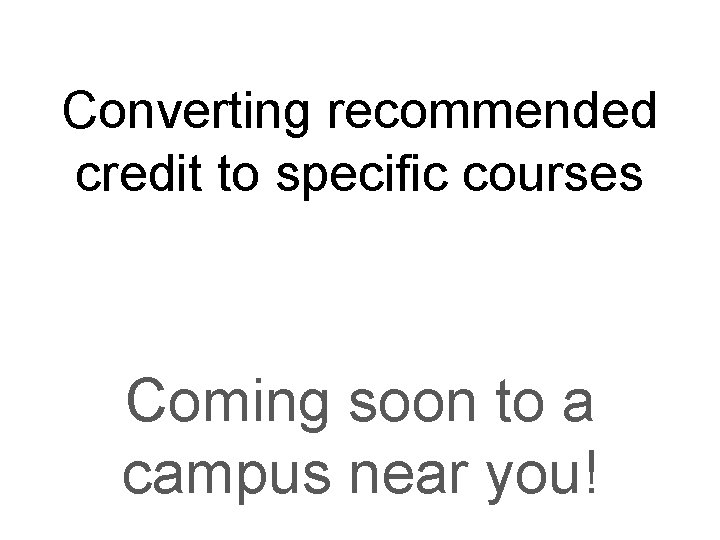 Converting recommended credit to specific courses Coming soon to a campus near you! 