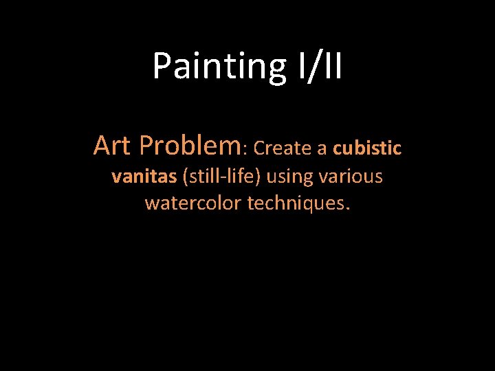 Painting I/II Art Problem: Create a cubistic vanitas (still-life) using various watercolor techniques. 