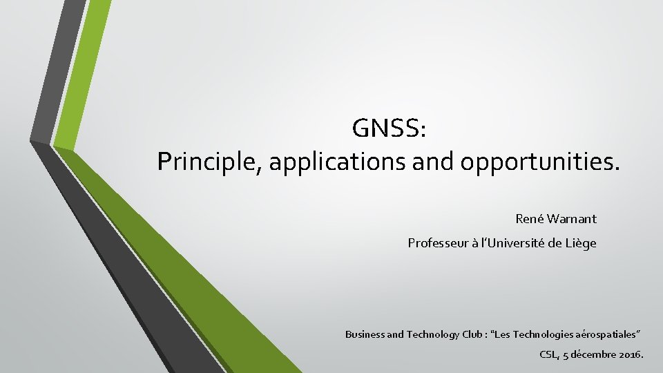 GNSS: Principle, applications and opportunities. René Warnant Professeur à l’Université de Liège Business and