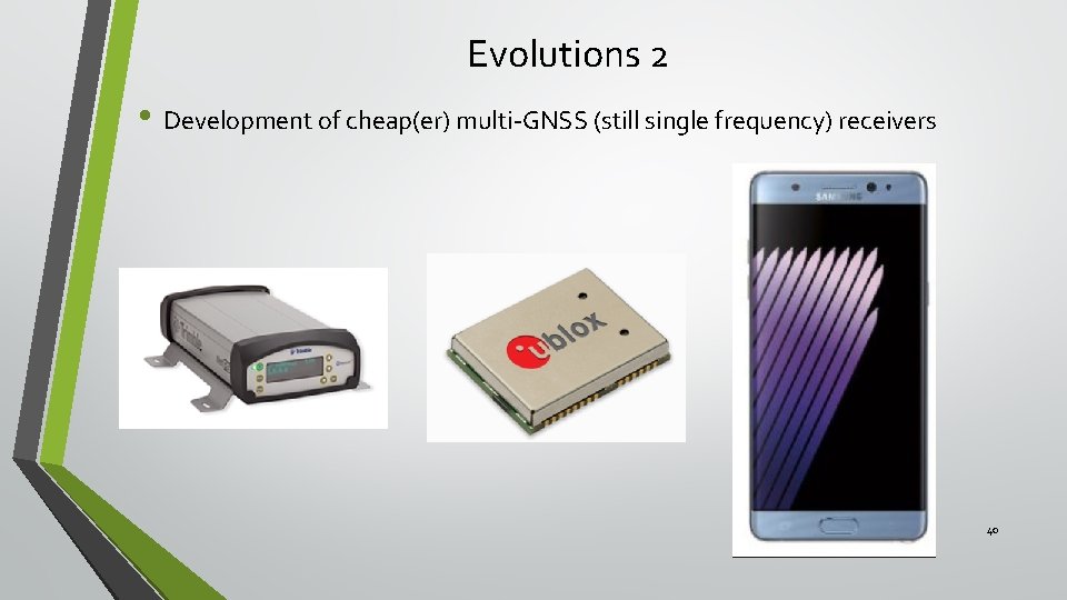 Evolutions 2 • Development of cheap(er) multi-GNSS (still single frequency) receivers 40 