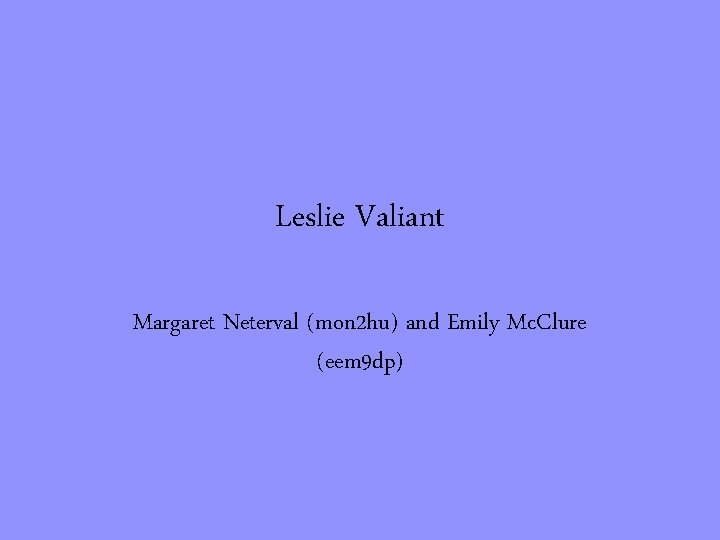 Leslie Valiant Margaret Neterval (mon 2 hu) and Emily Mc. Clure (eem 9 dp)