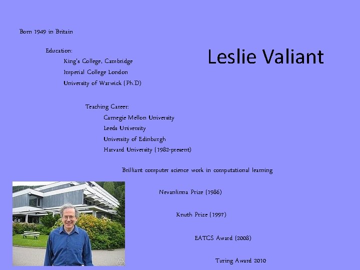 Born 1949 in Britain Leslie Valiant Education: King’s College, Cambridge Imperial College London University