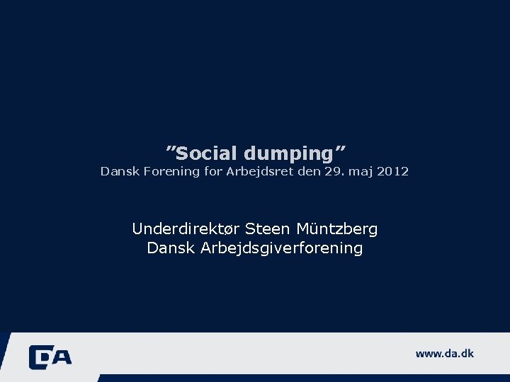 ”Social dumping” Dansk Forening for Arbejdsret den 29. maj 2012 Underdirektør Steen Müntzberg Dansk