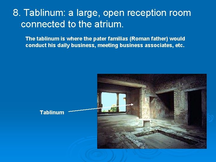 8. Tablinum: a large, open reception room connected to the atrium. The tablinum is