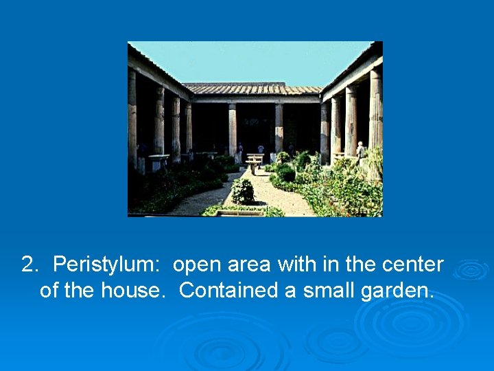 2. Peristylum: open area with in the center of the house. Contained a small