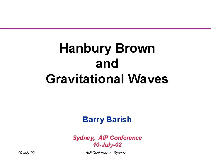 Hanbury Brown and Gravitational Waves Barry Barish Sydney, AIP Conference 10 -July-02 AIP Conference