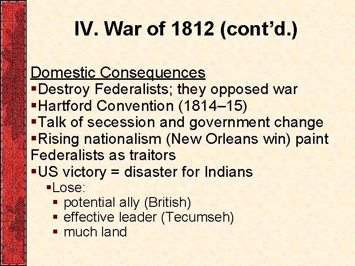 IV. War of 1812 (cont’d. ) Domestic Consequences §Destroy Federalists; they opposed war §Hartford IV. War of 1812 (cont’d. ) Domestic Consequences §Destroy Federalists; they opposed war §Hartford