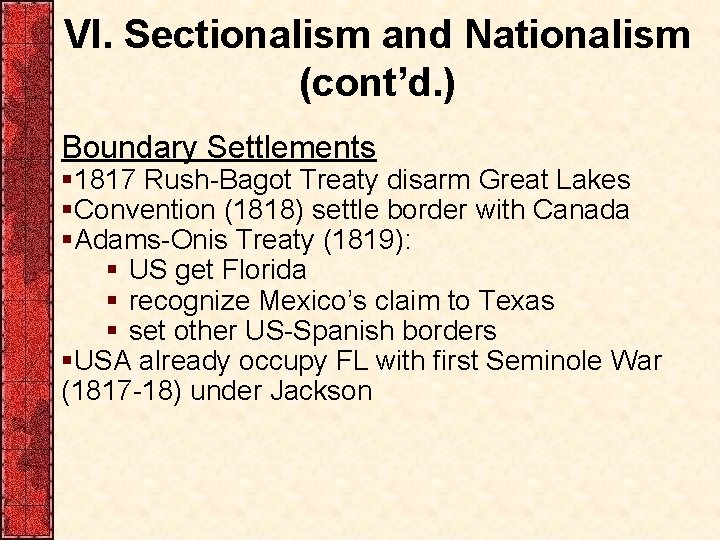 VI. Sectionalism and Nationalism (cont’d. ) Boundary Settlements § 1817 Rush-Bagot Treaty disarm Great