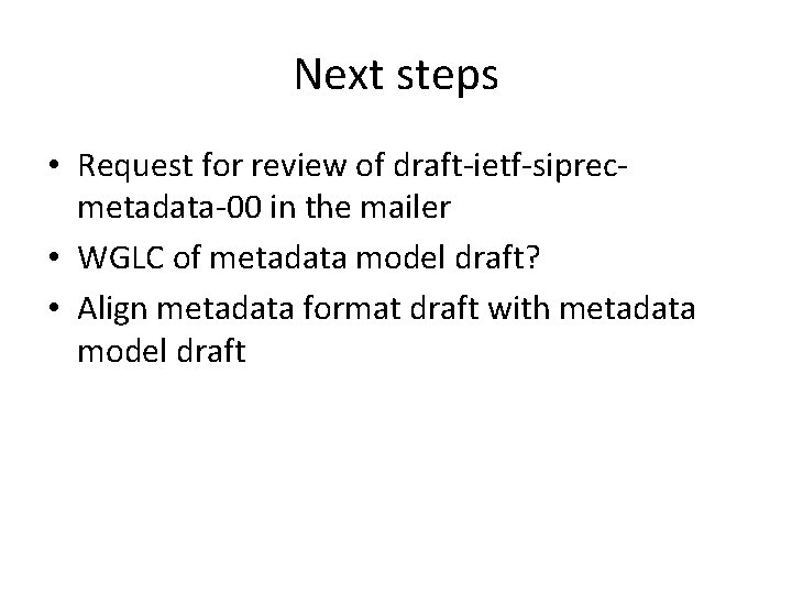 Next steps • Request for review of draft-ietf-siprecmetadata-00 in the mailer • WGLC of
