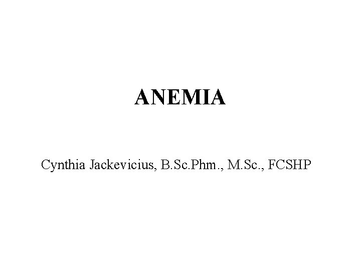ANEMIA Cynthia Jackevicius, B. Sc. Phm. , M. Sc. , FCSHP 