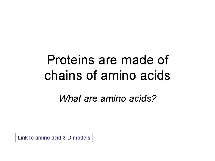Proteins are made of chains of amino acids What are amino acids? Link to