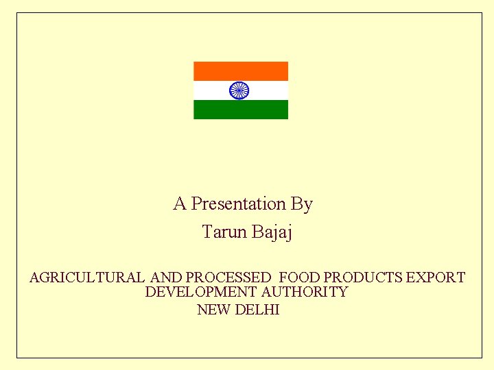 A Presentation By Tarun Bajaj AGRICULTURAL AND PROCESSED FOOD PRODUCTS EXPORT DEVELOPMENT AUTHORITY NEW