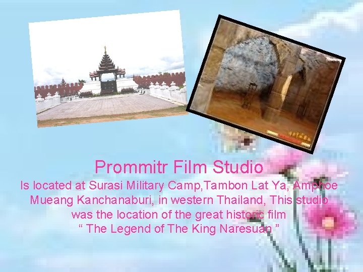 Prommitr Film Studio Is located at Surasi Military Camp, Tambon Lat Ya, Amphoe Mueang