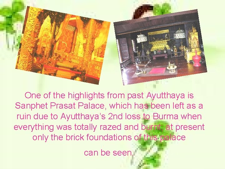 One of the highlights from past Ayutthaya is Sanphet Prasat Palace, which has been
