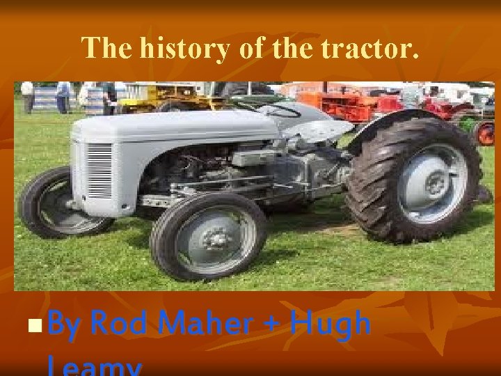 The history of the tractor. n By Rod Maher + Hugh 