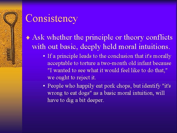 Consistency ¨ Ask whether the principle or theory conflicts with out basic, deeply held