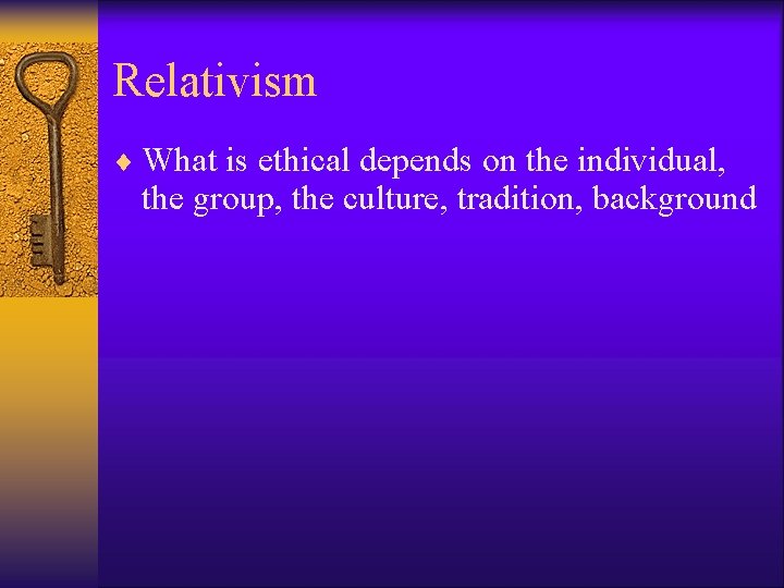 Relativism ¨ What is ethical depends on the individual, the group, the culture, tradition,