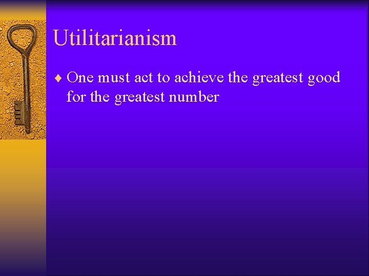 Utilitarianism ¨ One must act to achieve the greatest good for the greatest number