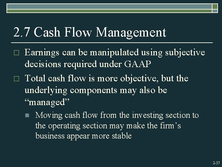 2. 7 Cash Flow Management o o Earnings can be manipulated using subjective decisions