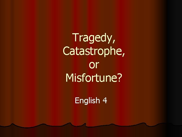 Tragedy, Catastrophe, or Misfortune? English 4 