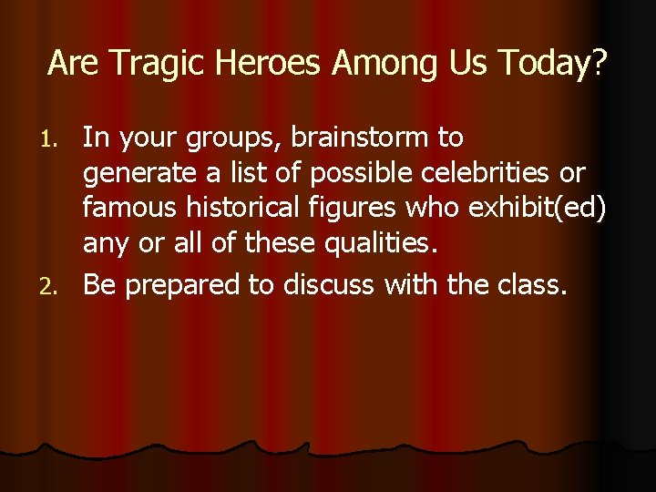 Are Tragic Heroes Among Us Today? In your groups, brainstorm to generate a list