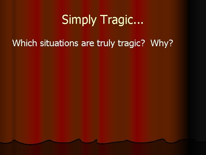 Simply Tragic. . . Which situations are truly tragic? Why? 