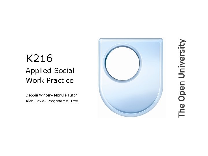 K 216 Applied Social Work Practice Debbie Winter– Module Tutor Alan Howe– Programme Tutor