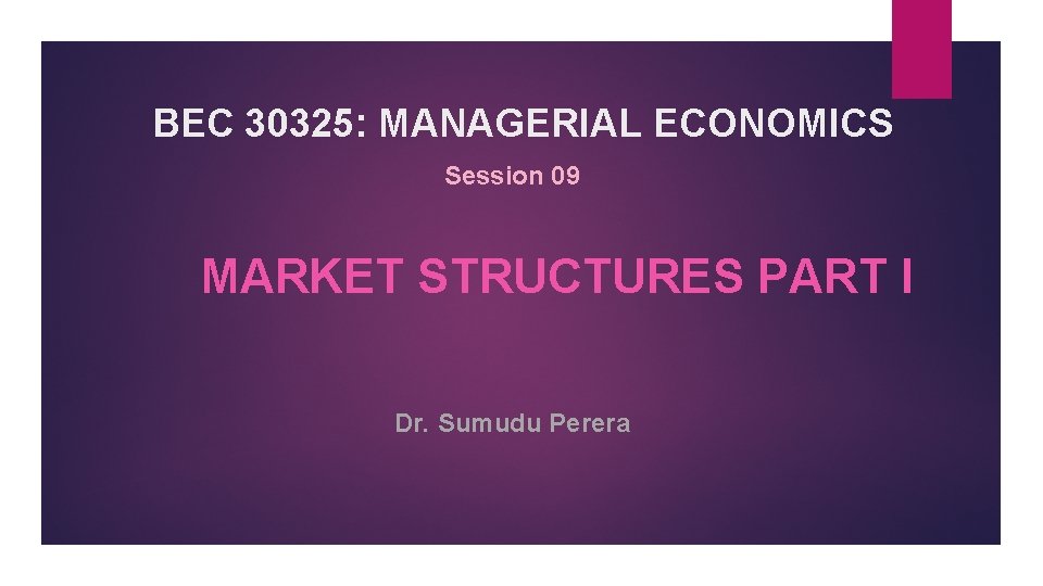 BEC 30325: MANAGERIAL ECONOMICS Session 09 MARKET STRUCTURES PART I Dr. Sumudu Perera 
