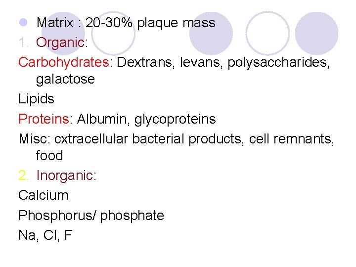 l Matrix : 20 -30% plaque mass 1. Organic: Carbohydrates: Dextrans, levans, polysaccharides, galactose l Matrix : 20 -30% plaque mass 1. Organic: Carbohydrates: Dextrans, levans, polysaccharides, galactose