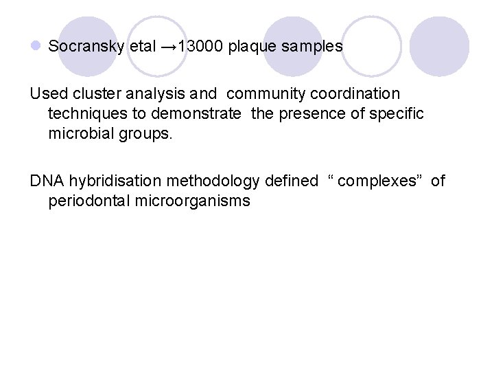 l Socransky etal → 13000 plaque samples Used cluster analysis and community coordination techniques l Socransky etal → 13000 plaque samples Used cluster analysis and community coordination techniques