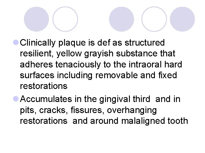 l Clinically plaque is def as structured resilient, yellow grayish substance that adheres tenaciously l Clinically plaque is def as structured resilient, yellow grayish substance that adheres tenaciously