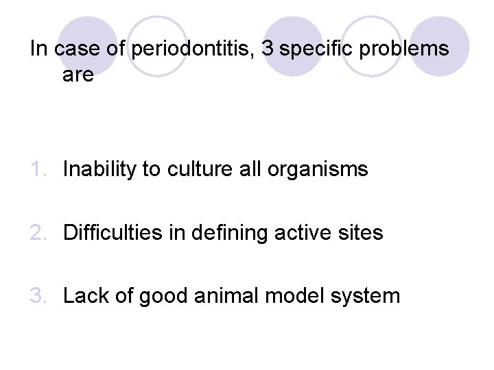 In case of periodontitis, 3 specific problems are 1. Inability to culture all organisms In case of periodontitis, 3 specific problems are 1. Inability to culture all organisms