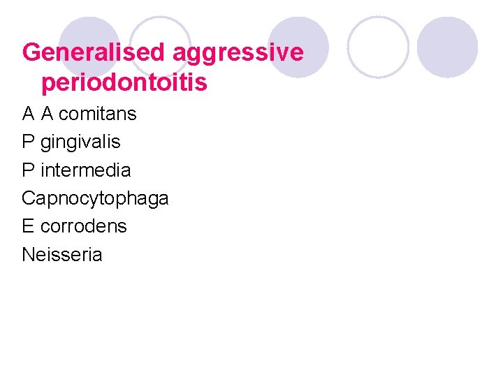 Generalised aggressive periodontoitis A A comitans P gingivalis P intermedia Capnocytophaga E corrodens Neisseria Generalised aggressive periodontoitis A A comitans P gingivalis P intermedia Capnocytophaga E corrodens Neisseria