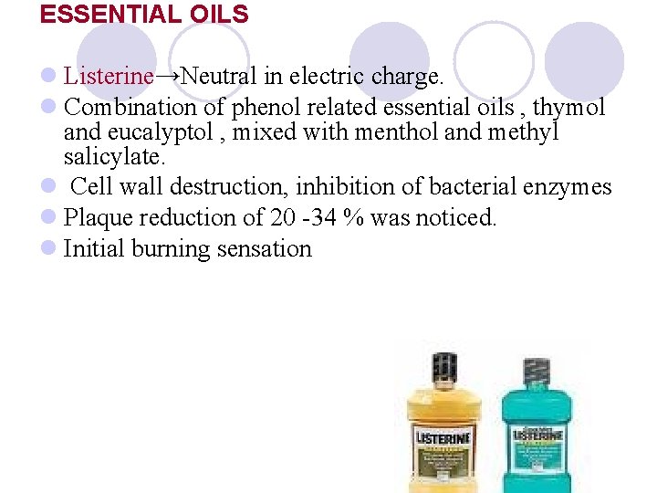 ESSENTIAL OILS l Listerine→Neutral in electric charge. l Combination of phenol related essential oils ESSENTIAL OILS l Listerine→Neutral in electric charge. l Combination of phenol related essential oils