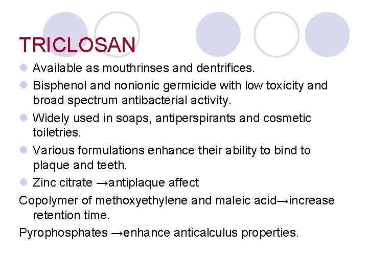 TRICLOSAN l Available as mouthrinses and dentrifices. l Bisphenol and nonionic germicide with low TRICLOSAN l Available as mouthrinses and dentrifices. l Bisphenol and nonionic germicide with low