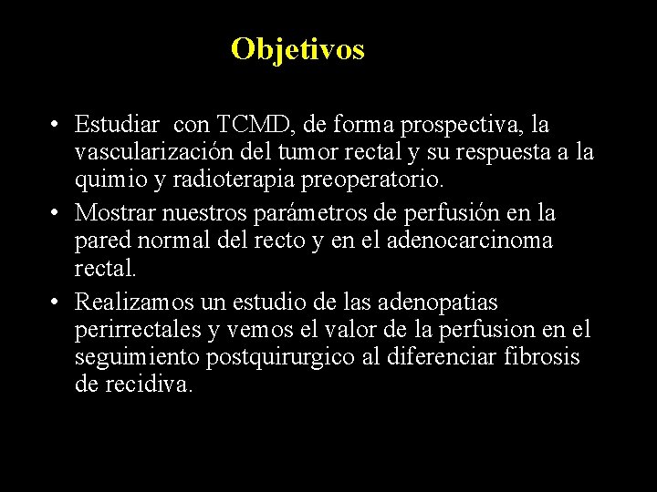 Objetivos • Estudiar con TCMD, de forma prospectiva, la vascularización del tumor rectal y