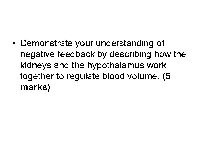  • Demonstrate your understanding of negative feedback by describing how the kidneys and