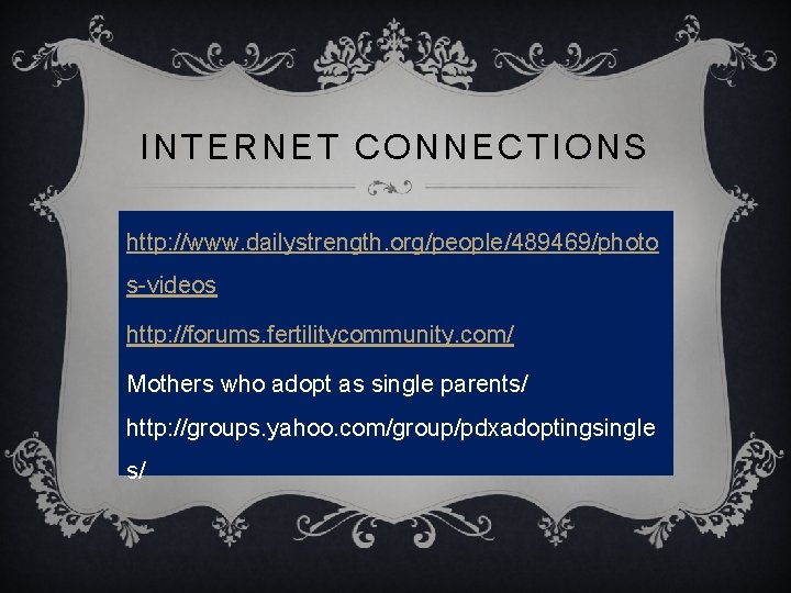INTERNET CONNECTIONS http: //www. dailystrength. org/people/489469/photo s-videos http: //forums. fertilitycommunity. com/ Mothers who adopt