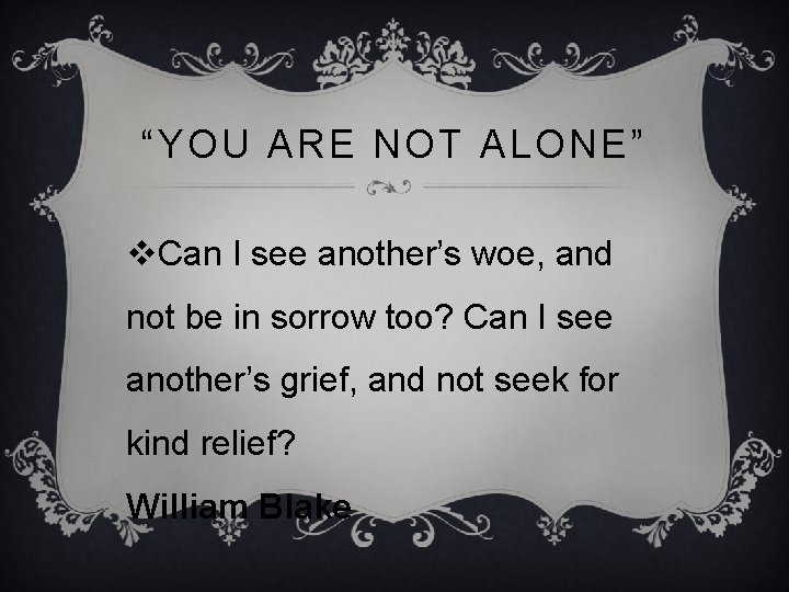 “YOU ARE NOT ALONE” v. Can I see another’s woe, and not be in