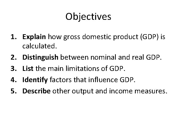 Objectives 1. Explain how gross domestic product (GDP) is calculated. 2. Distinguish between nominal