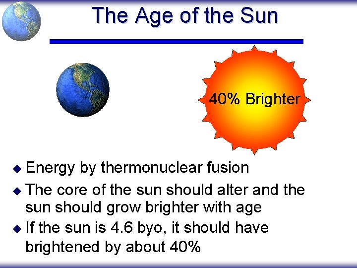 The Age of the Sun 40% Brighter u Energy by thermonuclear fusion u The