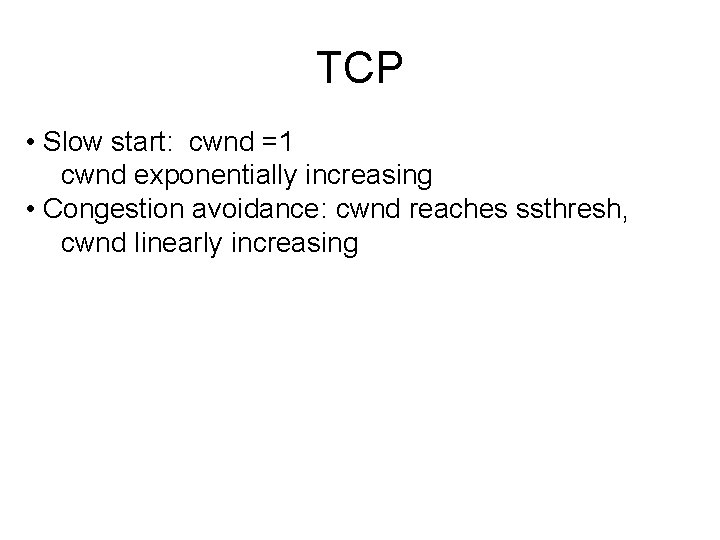 TCP • Slow start: cwnd =1 cwnd exponentially increasing • Congestion avoidance: cwnd reaches