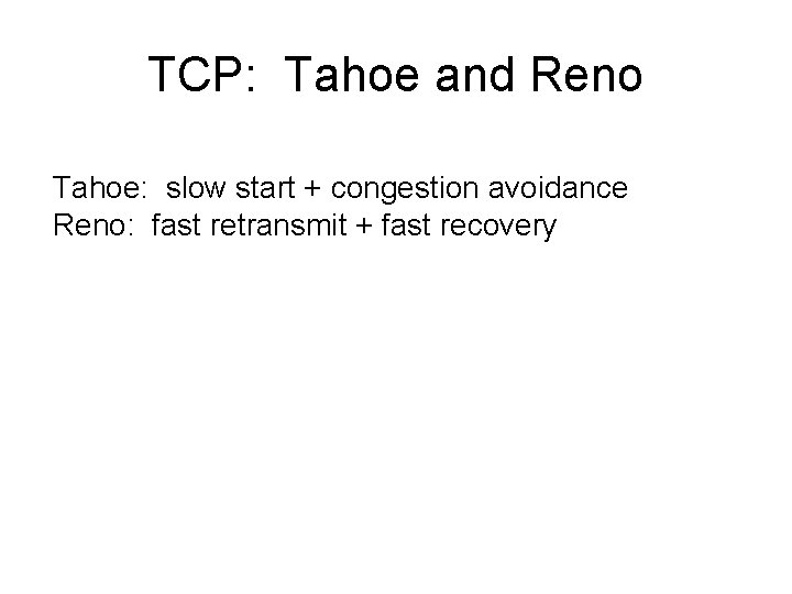 TCP: Tahoe and Reno Tahoe: slow start + congestion avoidance Reno: fast retransmit +