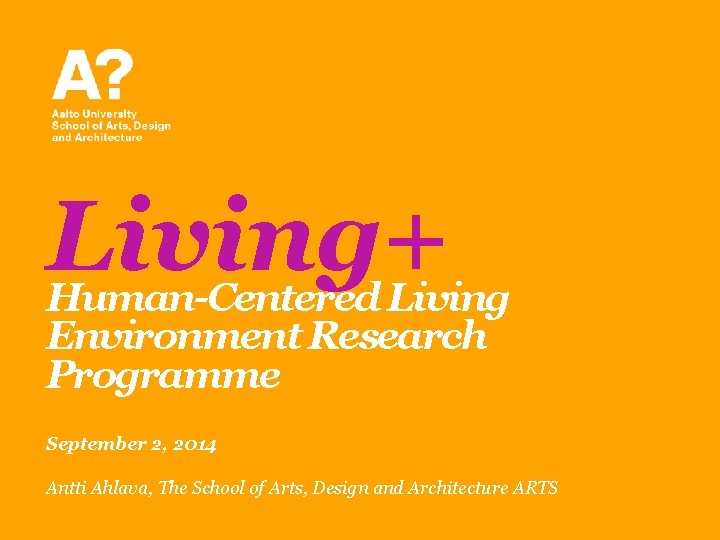 Living+ Human-Centered Living Environment Research Programme September 2, 2014 Antti Ahlava, The School of